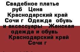 Свадебное платье 25000 руб › Цена ­ 25 000 - Краснодарский край, Сочи г. Одежда, обувь и аксессуары » Женская одежда и обувь   . Краснодарский край,Сочи г.